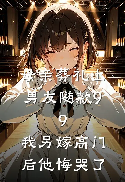 母亲葬礼上男友随款9.9，我另嫁高门后他悔哭了
