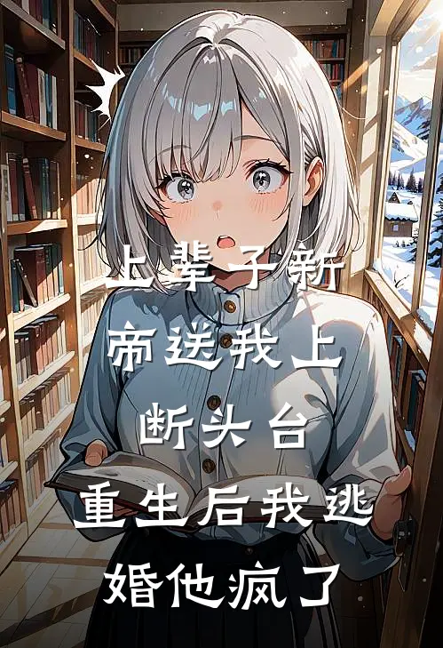 上辈子新帝送我上断头台，重生后我逃婚他疯了