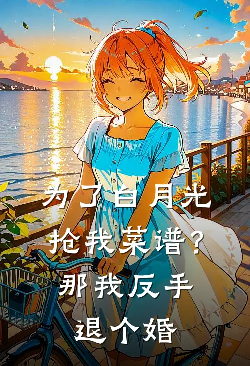 为了白月光抢我菜谱？那我反手退个婚