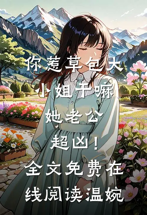 你惹草包大小姐干嘛，她老公超凶！全文免费在线阅读温婉
