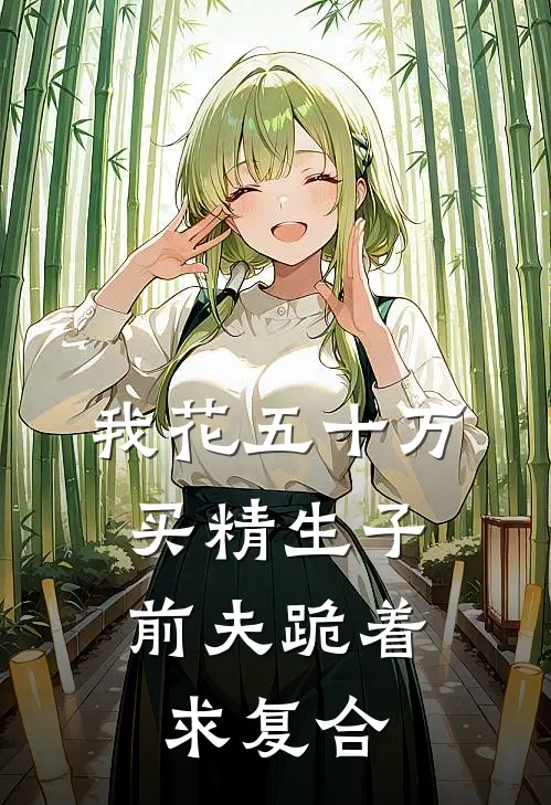 我花五十万买精生子，前夫跪着求复合