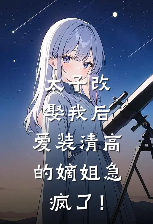 太子改娶我后，爱装清高的嫡姐急疯了！