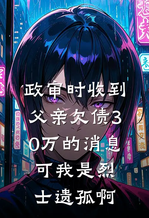 政审时收到父亲欠债30万的消息，可我是烈士遗孤啊