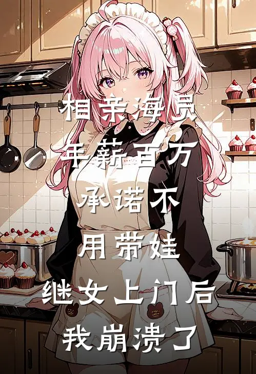 相亲海员年薪百万，承诺不用带娃，继女上门后我崩溃了