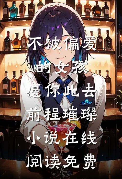 不被偏爱的女孩，愿你此去前程璀璨小说在线阅读免费