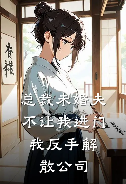 总裁未婚夫不让我进门，我反手解散公司