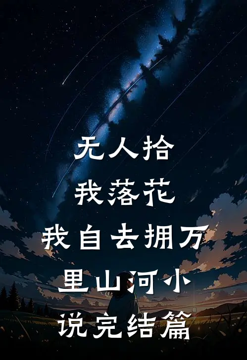 无人拾我落花，我自去拥万里山河小说完结篇