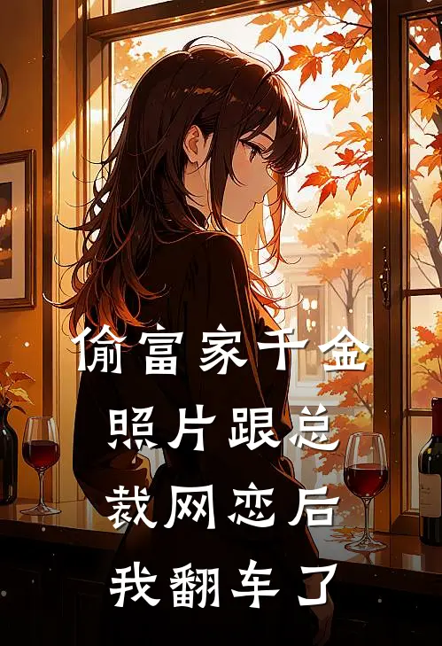偷富家千金照片跟总裁网恋后，我翻车了