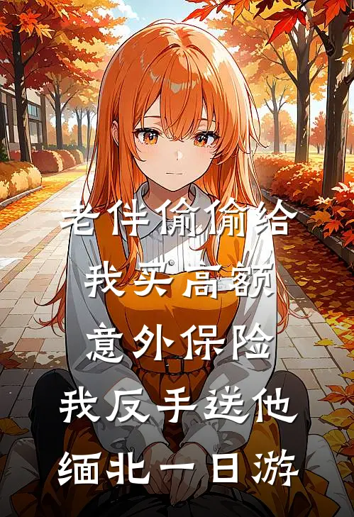 老伴偷偷给我买高额意外保险，我反手送他缅北一日游