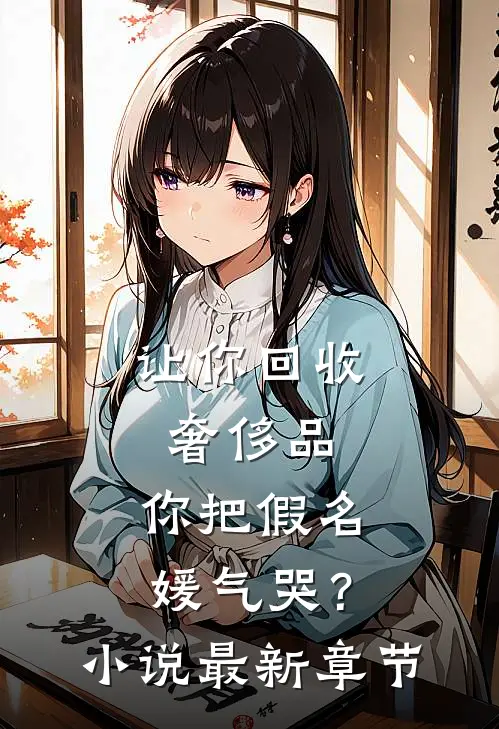 让你回收奢侈品，你把假名媛气哭？小说最新章节