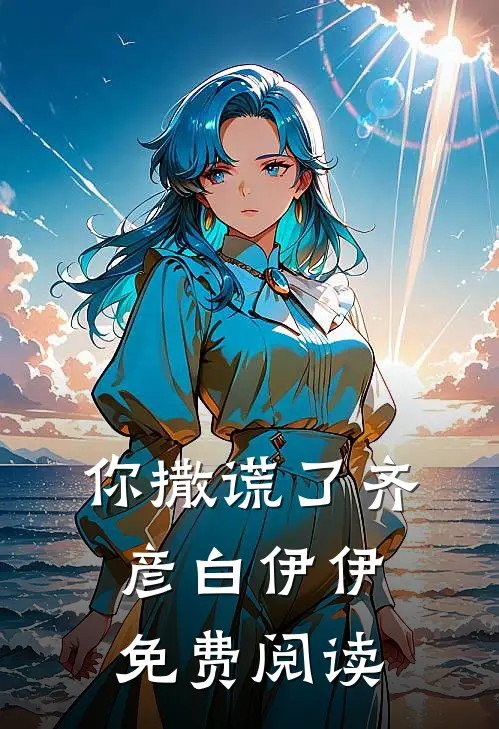 你撒谎了齐彦白伊伊免费阅读