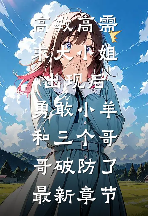 高敏高需求大小姐出现后，勇敢小羊和三个哥哥破防了最新章节