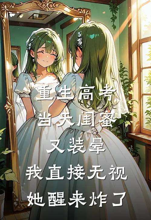 重生高考当天闺蜜又装晕，我直接无视，她醒来炸了