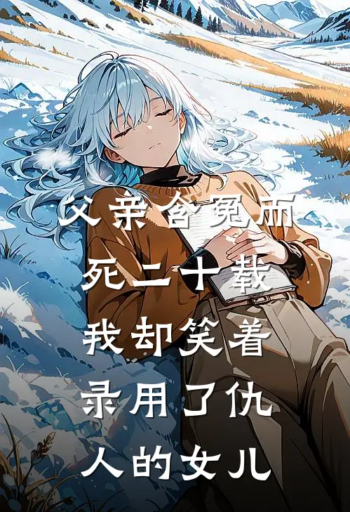 父亲含冤而死二十载，我却笑着录用了仇人的女儿