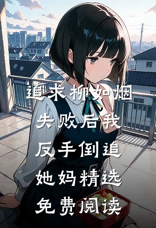 追求柳如烟失败后我反手倒追她妈精选免费阅读