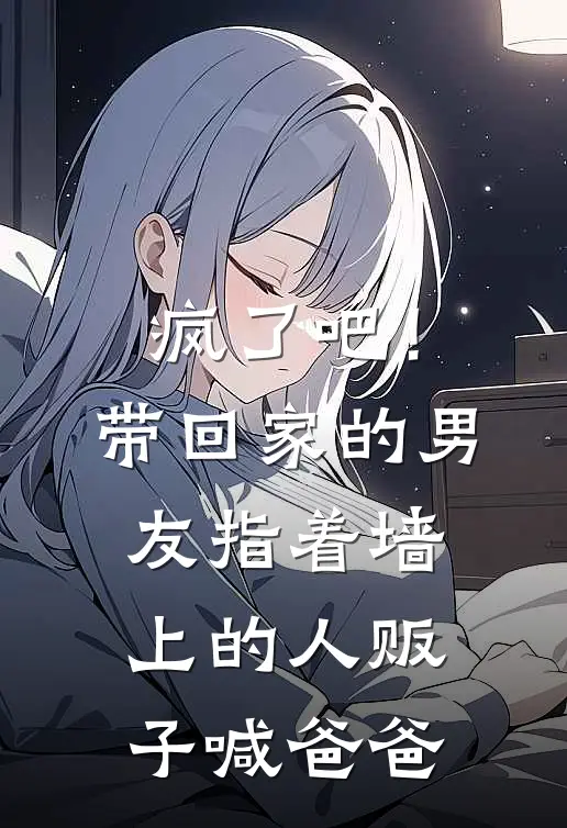 疯了吧！带回家的男友指着墙上的“人贩子”喊爸爸