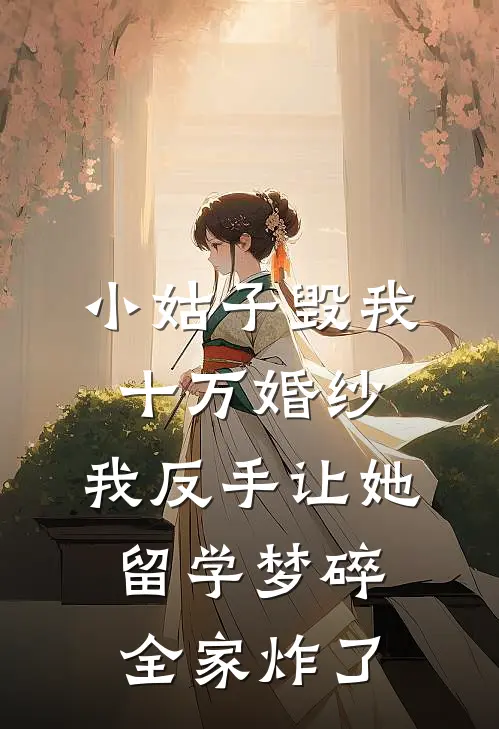 小姑子毁我十万婚纱，我反手让她留学梦碎，全家炸了