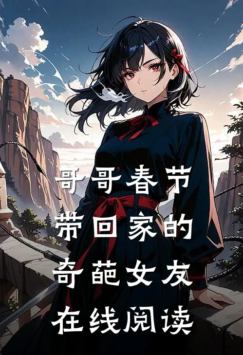 哥哥春节带回家的奇葩女友在线阅读