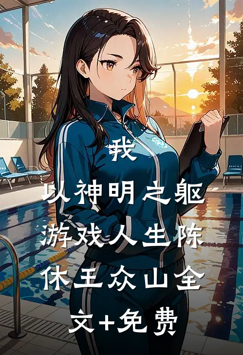 我，以神明之躯游戏人生陈休王众山全文+免费