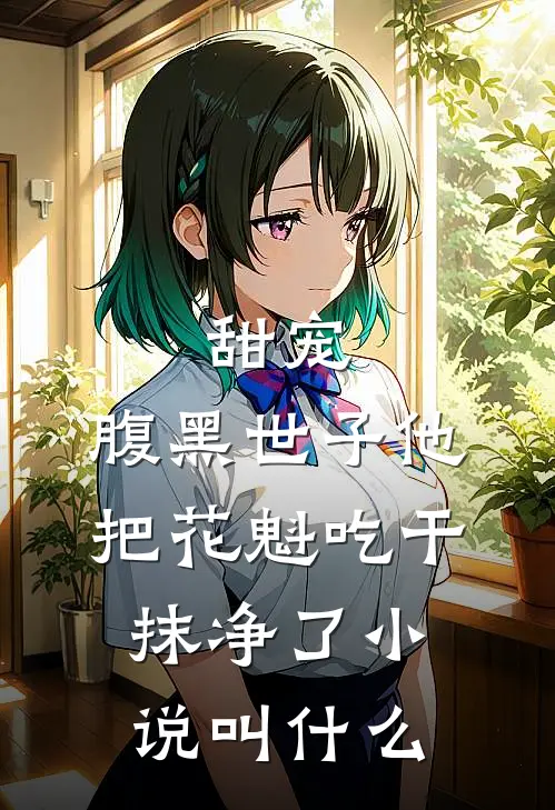 甜宠：腹黑世子他把花魁吃干抹净了小说叫什么