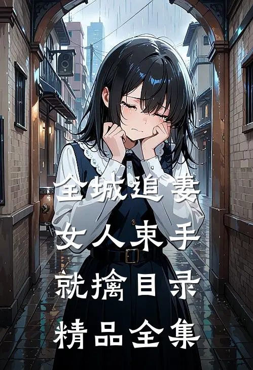 全城追妻女人束手就擒目录精品全集