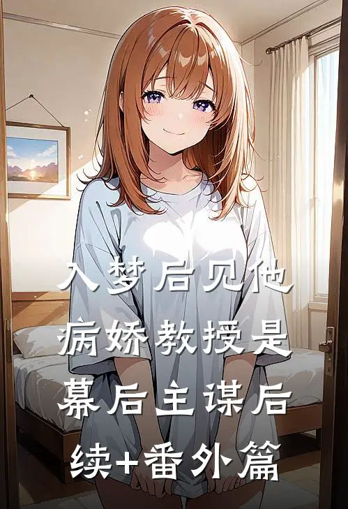 入梦后见他，病娇教授是幕后主谋后续+番外篇