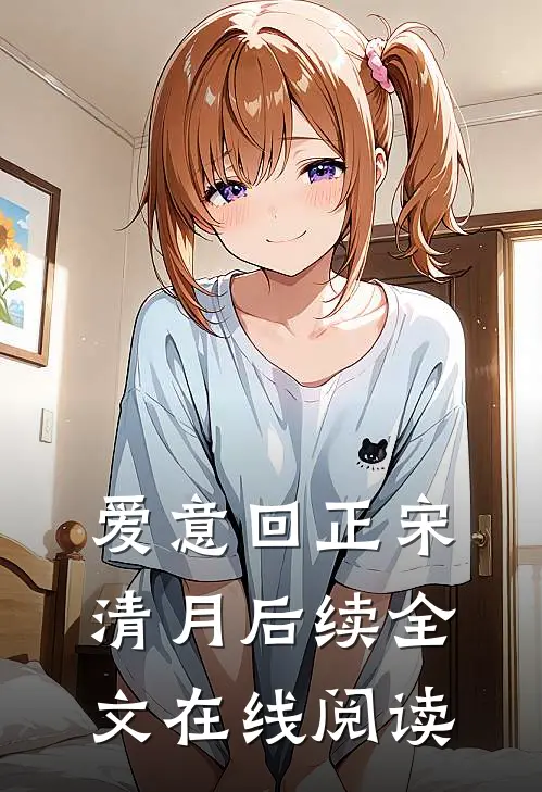 爱意回正宋清月后续全文在线阅读