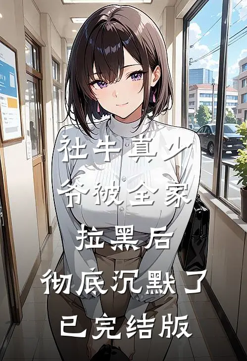 社牛真少爷被全家拉黑后，彻底沉默了已完结版