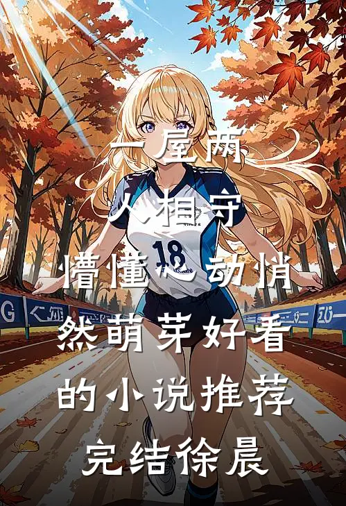 一屋两人相守，懵懂心动悄然萌芽好看的小说推荐完结徐晨