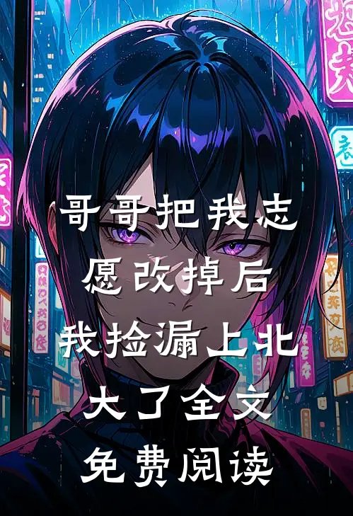 哥哥把我志愿改掉后，我捡漏上北大了全文免费阅读