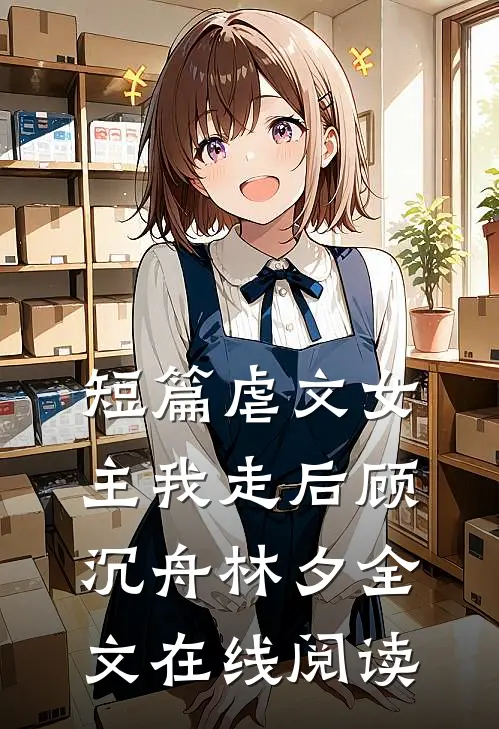 短篇虐文女主我走后顾沉舟林夕全文在线阅读