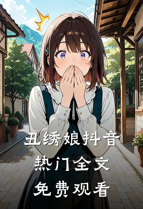 丑绣娘抖音热门全文免费观看