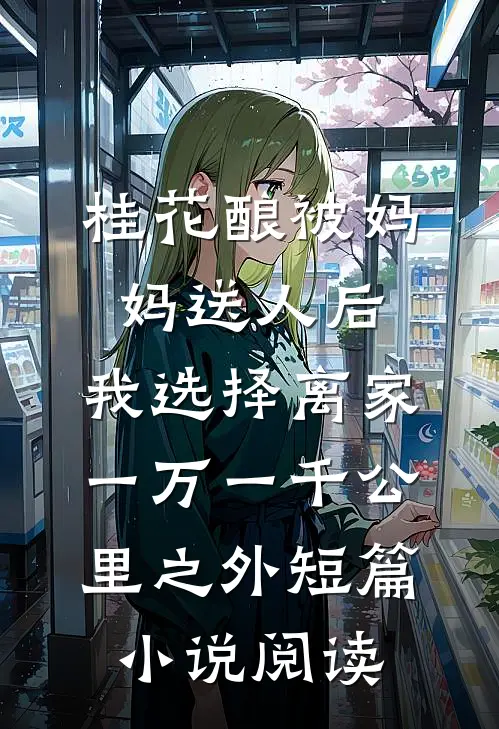桂花酿被妈妈送人后，我选择离家一万一千公里之外短篇小说阅读