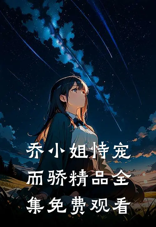 乔小姐恃宠而骄精品全集免费观看