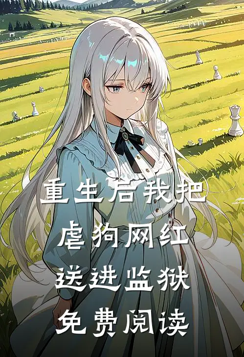 重生后我把虐狗网红送进监狱免费阅读