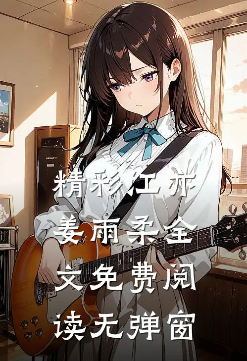 精彩江亦姜雨柔全文免费阅读无弹窗