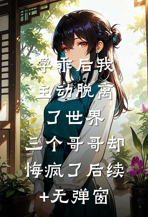 学乖后我主动脱离了世界，三个哥哥却悔疯了后续+无弹窗