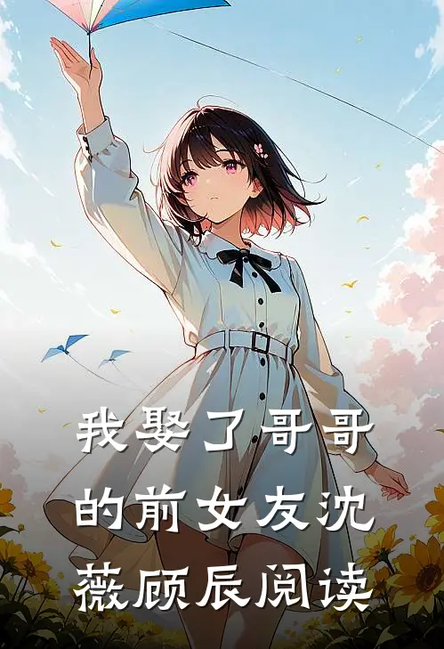 我娶了哥哥的前女友沈薇顾辰阅读