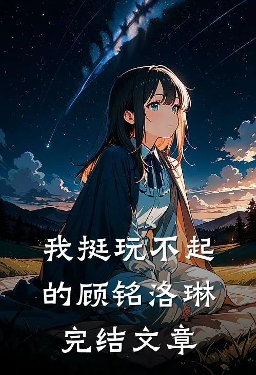 我挺玩不起的顾铭洛琳完结文章