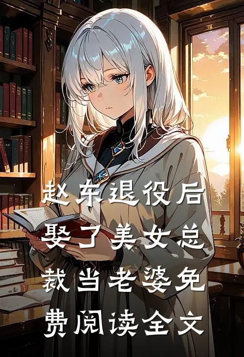 赵东退役后娶了美女总裁当老婆免费阅读全文