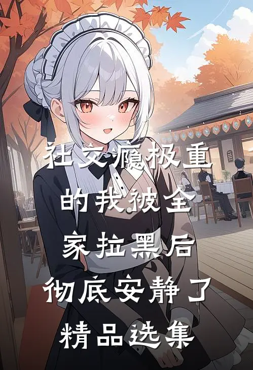 社交瘾极重的我被全家拉黑后，彻底安静了精品选集