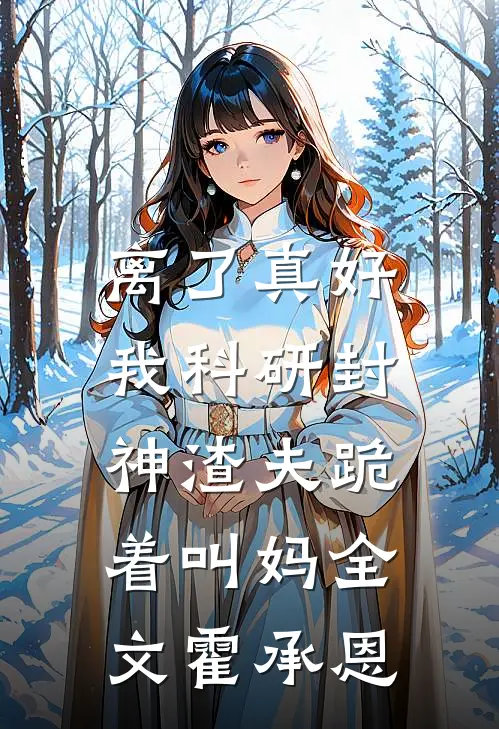 离了真好，我科研封神渣夫跪着叫妈全文霍承恩