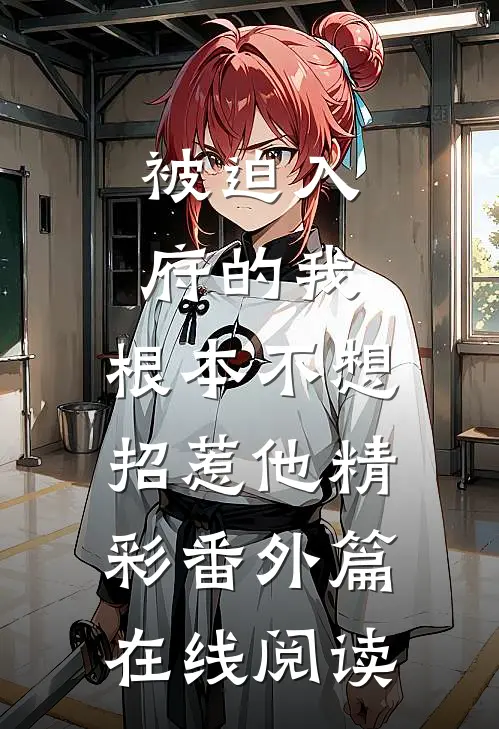 被迫入府的我,根本不想招惹他精彩番外篇在线阅读