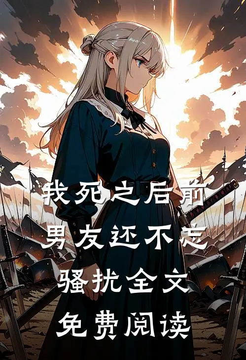 我死之后前男友还不忘骚扰全文免费阅读