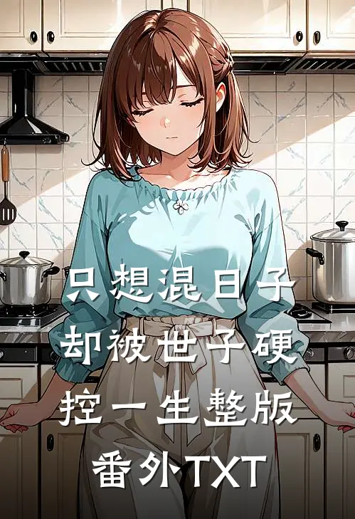只想混日子，却被世子硬控一生整版番外TXT