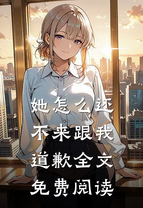 她怎么还不来跟我道歉全文免费阅读