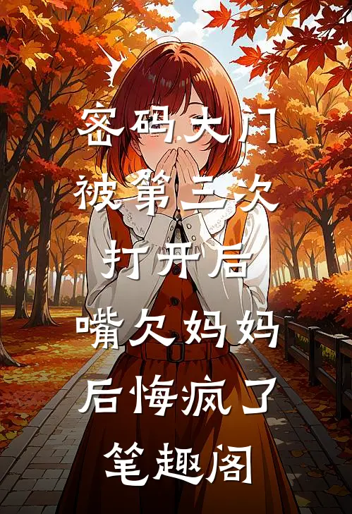 密码大门被第三次打开后，嘴欠妈妈后悔疯了笔趣阁