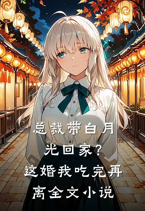 总裁带白月光回家？这婚我吃完再离全文小说