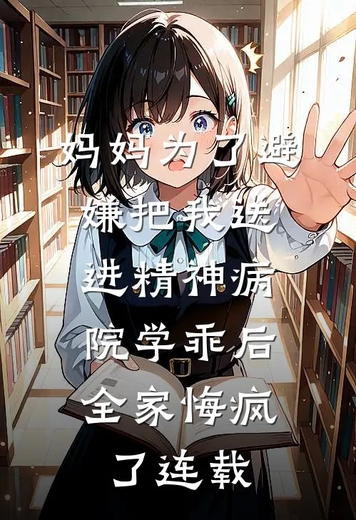 妈妈为了避嫌把我送进精神病院学乖后，全家悔疯了连载