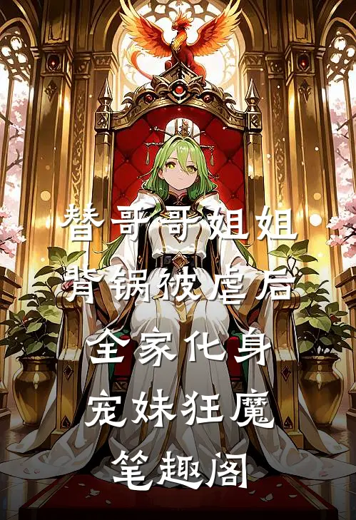 替哥哥姐姐背锅被虐后，全家化身宠妹狂魔笔趣阁
